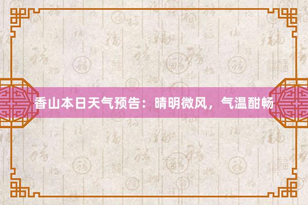 香山本日天气预告：晴明微风，气温酣畅